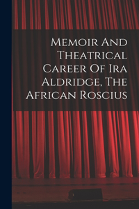 Memoir And Theatrical Career Of Ira Aldridge, The African Roscius