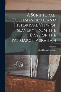 Scriptural, Ecclesiastical, and Historical View of Slavery From the Days of the Patriarch Abraham