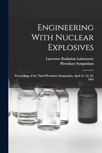 Engineering With Nuclear Explosives; Proceedings of the Third Plowshare Symposium, April 21, 22, 23, 1964