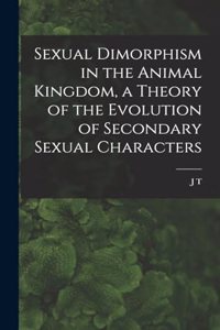 Sexual Dimorphism in the Animal Kingdom, a Theory of the Evolution of Secondary Sexual Characters