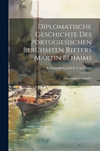 Diplomatische Geschichte Des Portugiesischen Berühmten Ritters Martin Behaims