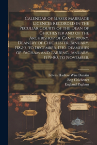 Calendar of Sussex Marriage Licences Recorded in the Peculiar Courts of the Dean of Chichester and of the Archbishop of Canterbury. Deanery of Chichester, January, 1582-3, to December, 1730. Deaneries of Pagham and Tarring, January, 1579-80, to Nov
