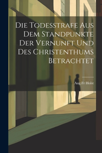 Todesstrafe aus dem Standpunkte der Vernunft und des Christenthums Betrachtet