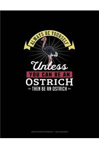 Always Be Yourself Unless You Can Be An Ostrich Then Be An Ostrich