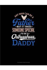 Any Man Can Be A Father But It Takes Someone Special To Be A Chihuahua Daddy