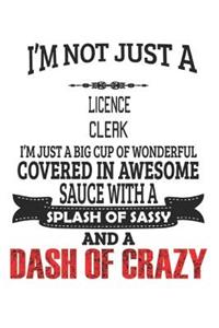 I'm Not Just A Licence Clerk I'm Just A Big Cup Of Wonderful Covered In Awesome Sauce With A Splash Of Sassy And A Dash Of Crazy