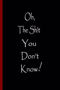 Oh, The Sh!t You Don't Know!