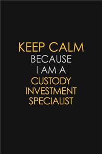 Keep Calm Because I Am A Custody Investment Specialist