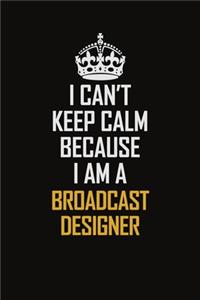 I Can't Keep Calm Because I Am A Broadcast Designer