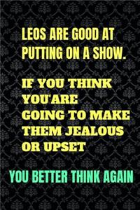 Leos are good at putting on a show. If you think you are going to make them jealous or upset you better think again