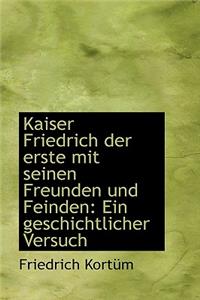 Kaiser Friedrich Der Erste Mit Seinen Freunden Und Feinden: Ein Geschichtlicher Versuch