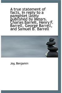 A True Statement of Facts, in Reply to a Pamphlet Lately Published by Messrs. Charles Barrell, Henry