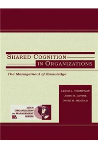 Shared Cognition in Organizations: The Management of Knowledge