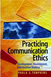 Practicing Communication Ethics: Development, Discernment, and Decision-Making