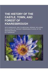 The History of the Castle, Town, and Forest of Knaresbrough; With Harrogate, and It's Medicinal Springs Including an Account of the Most Remarkable Pl