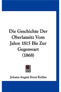 Die Geschichte Der Oberlausitz Vom Jahre 1815 Bis Zur Gegenwart (1868)