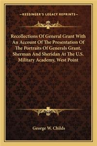 Recollections of General Grant with an Account of the Presentation of the Portraits of Generals Grant, Sherman and Sheridan at the U.S. Military Academy, West Point