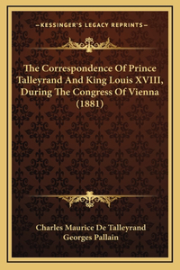 Correspondence Of Prince Talleyrand And King Louis XVIII, During The Congress Of Vienna (1881)