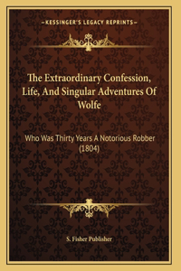 The Extraordinary Confession, Life, And Singular Adventures Of Wolfe