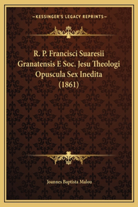 R. P. Francisci Suaresii Granatensis E Soc. Jesu Theologi Opuscula Sex Inedita (1861)