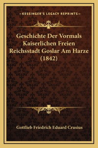 Geschichte Der Vormals Kaiserlichen Freien Reichsstadt Goslar Am Harze (1842)