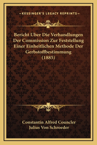 Bericht Uber Die Verhandlungen Der Commission Zur Feststellung Einer Einheitlichen Methode Der Gerbstoffbestimmung (1885)