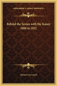 Behind the Scenes with the Kaiser 1888 to 1922