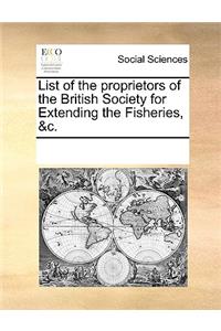 List of the proprietors of the British Society for Extending the Fisheries, &c.