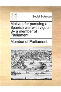 Motives for Pursuing a Spanish War with Vigour. by a Member of Parliament.