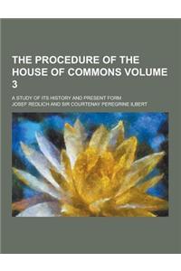 The Procedure of the House of Commons; A Study of Its History and Present Form Volume 3