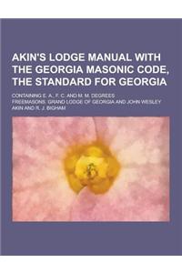 Akin's Lodge Manual with the Georgia Masonic Code, the Standard for Georgia; Containing E. A., F. C. and M. M. Degrees