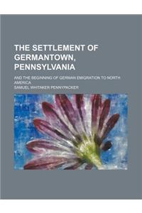 The Settlement of Germantown, Pennsylvania; And the Beginning of German Emigration to North America