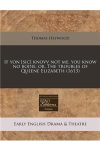 If Yon [sic] Knovv Not Me, You Know No Bodie, Or, the Troubles of Queene Elizabeth (1613)