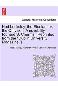 Ned Locksley, the Etonian; Or, the Only Son. a Novel. by Richard S. Chermsi. Reprinted from the 