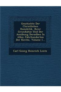 Geschichte Der Christlichen Homiletik, Ihrer Grundsatze Und Der Ausubung Derselben in Allen Jahrhunderten Der Kirche, Volume 1...