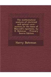The Mathematical Analysis of Electrical and Optical Wave-Motion on the Basis of Maxwell's Equations, by H. Bateman
