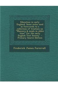 Education in Early England. Some Notes Used as Forewords to a Collection of Treatises on Manners & Meals in Olden Time for the Early English Text Soci