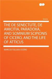 The de Senectute, de Amicitia, Paradoxa, and Somnium Scipionis of Cicero, and the Life of Atticus