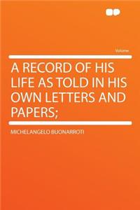 A Record of His Life as Told in His Own Letters and Papers;