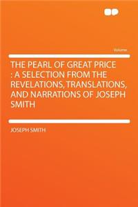 The Pearl of Great Price: A Selection from the Revelations, Translations, and Narrations of Joseph Smith