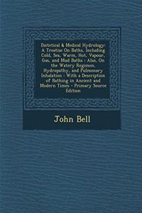 Dietetical & Medical Hydrology: A Treatise on Baths, Including Cold, Sea, Warm, Hot, Vapour, Gas, and Mud Baths: Also, on the Watery Regimen, Hydropathy, and Pulmonary Inhalation: With a Description of Bathing in Ancient and Modern Times