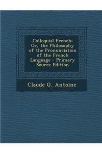 Colloquial French: Or, the Philosophy of the Pronunciation of the French Language