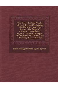 The Select Poetical Works of Lord Byron: Containing the Corsair, Lara, the Giaour, the Siege of Corinth, the Bride of Abydos, Parisina, Mazeppa, the P