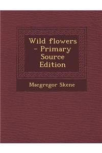 Wild Flowers - Primary Source Edition