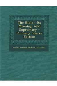 The Bible: Its Meaning and Supremacy - Primary Source Edition