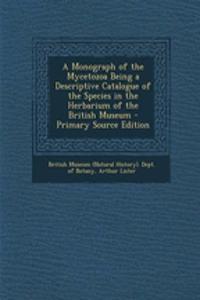 A Monograph of the Mycetozoa Being a Descriptive Catalogue of the Species in the Herbarium of the British Museum - Primary Source Edition