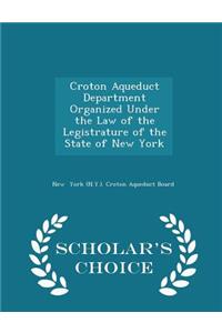 Croton Aqueduct Department Organized Under the Law of the Legistrature of the State of New York - Scholar's Choice Edition