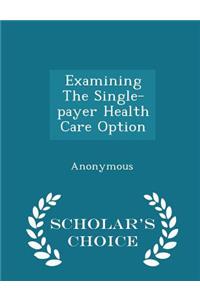 Examining the Single-Payer Health Care Option - Scholar's Choice Edition