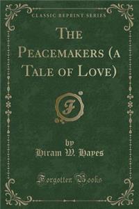 The Peacemakers (a Tale of Love) (Classic Reprint)