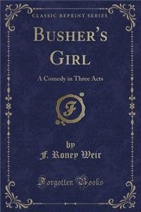 Busher's Girl: A Comedy in Three Acts (Classic Reprint)